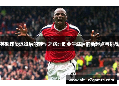 英超球员退役后的转型之路：职业生涯后的新起点与挑战