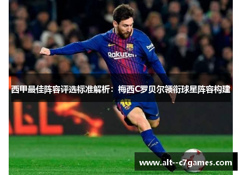 西甲最佳阵容评选标准解析:梅西C罗贝尔领衔球星阵容构建 西甲最佳阵容评选标准解析:梅西C罗贝尔领衔球星阵容构建