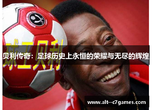 贝利传奇：足球历史上永恒的荣耀与无尽的辉煌