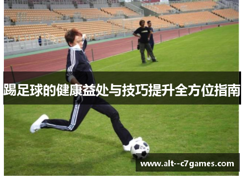 踢足球的健康益处与技巧提升全方位指南 踢足球的健康益处与技巧提升全方位指南