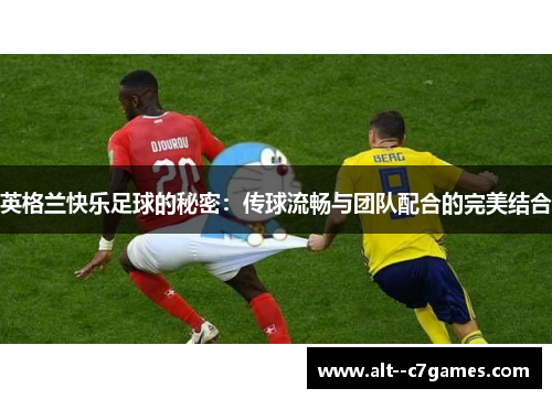 英格兰快乐足球的秘密:传球流畅与团队配合的完美结合 英格兰快乐足球的秘密:传球流畅与团队配合的完美结合