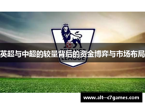 英超与中超的较量背后的资金博弈与市场布局 英超与中超的较量背后的资金博弈与市场布局