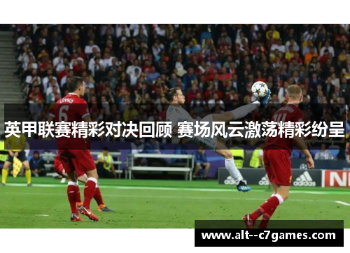 英甲联赛精彩对决回顾 赛场风云激荡精彩纷呈