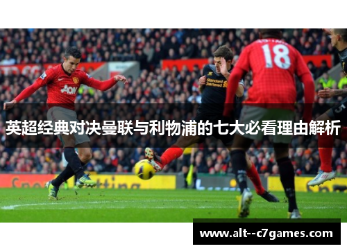 英超经典对决曼联与利物浦的七大必看理由解析 英超经典对决曼联与利物浦的七大必看理由解析
