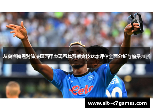从奥斯梅恩对阵法国西甲表现看其赛季竞技状态评估全面分析与前景判断