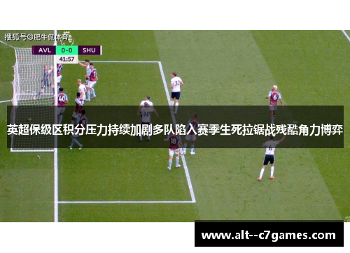 英超保级区积分压力持续加剧多队陷入赛季生死拉锯战残酷角力博弈