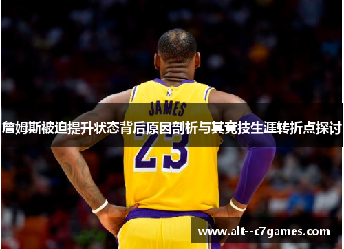 詹姆斯被迫提升状态背后原因剖析与其竞技生涯转折点探讨
