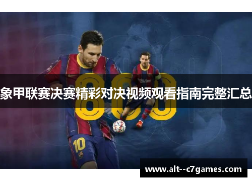 象甲联赛决赛精彩对决视频观看指南完整汇总