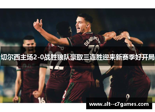 切尔西主场2-0战胜狼队豪取三连胜迎来新赛季好开局