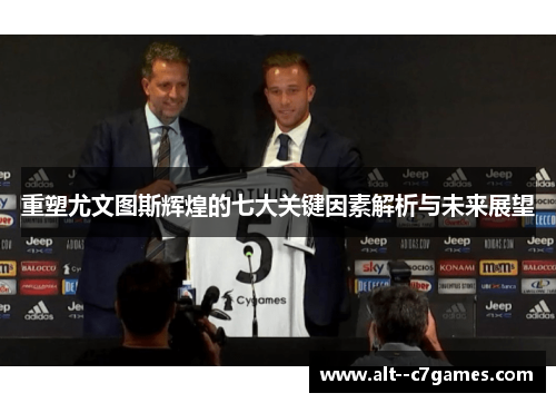 重塑尤文图斯辉煌的七大关键因素解析与未来展望