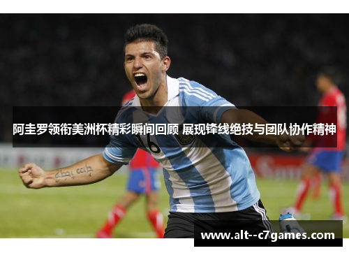 阿圭罗领衔美洲杯精彩瞬间回顾 展现锋线绝技与团队协作精神