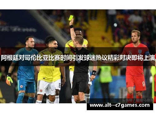 阿根廷对哥伦比亚比赛时间引发球迷热议精彩对决即将上演