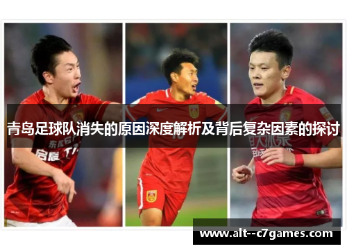 青岛足球队消失的原因深度解析及背后复杂因素的探讨