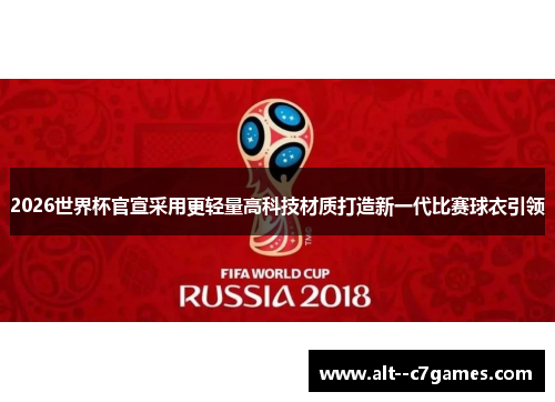 2026世界杯官宣采用更轻量高科技材质打造新一代比赛球衣引领 2026世界杯官宣采用更轻量高科技材质打造新一代比赛球衣引领