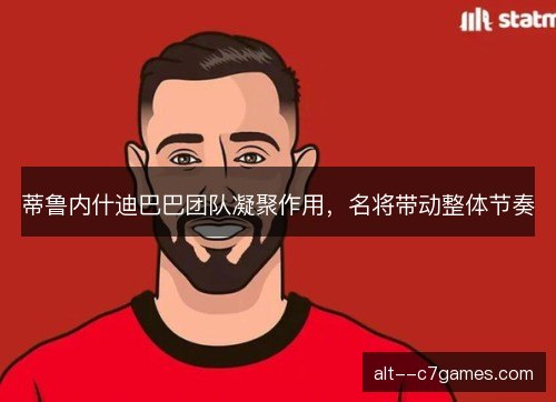 蒂鲁内什迪巴巴团队凝聚作用，名将带动整体节奏