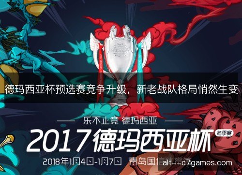 德玛西亚杯预选赛竞争升级，新老战队格局悄然生变